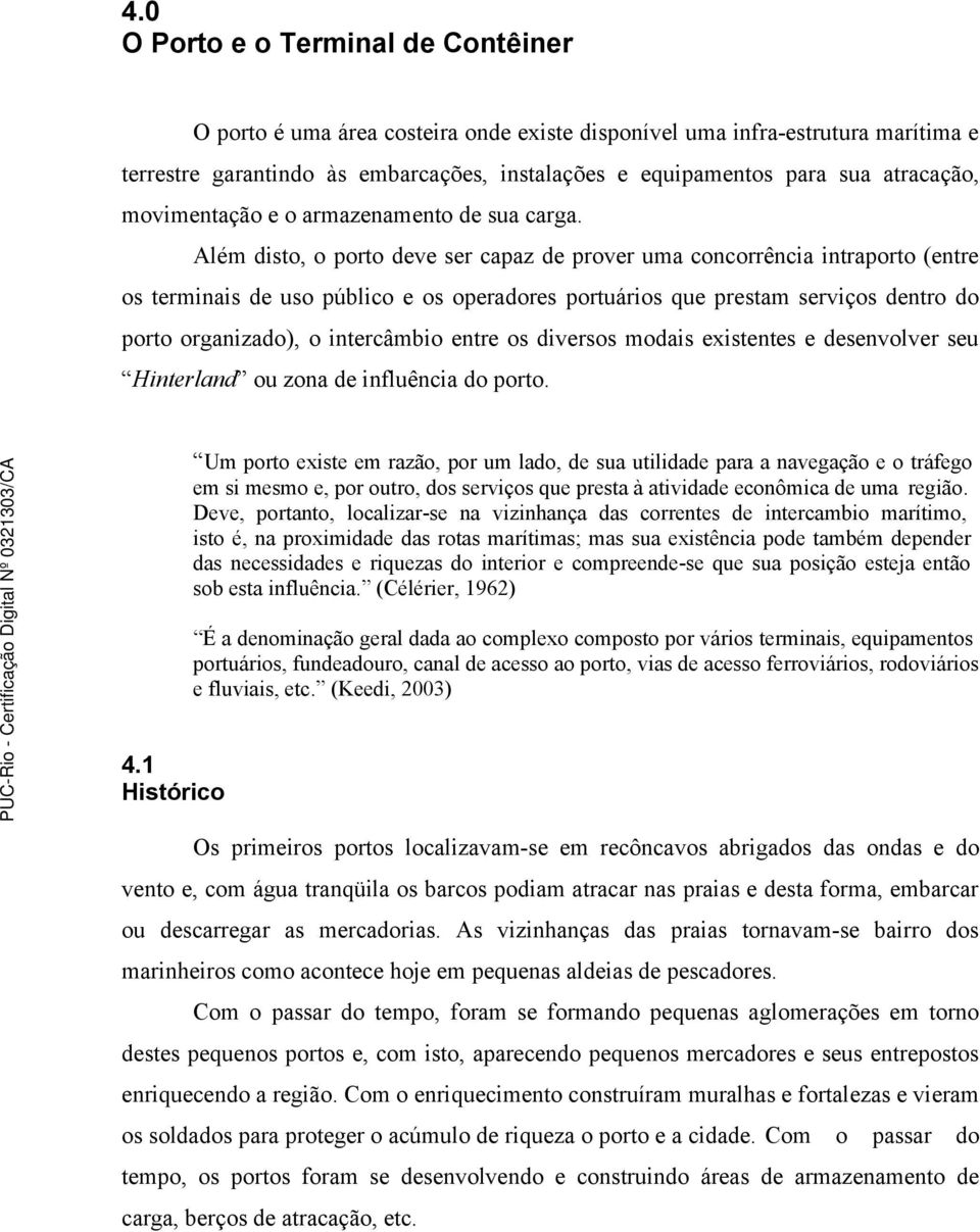 Além disto, o porto deve ser capaz de prover uma concorrência intraporto (entre os terminais de uso público e os operadores portuários que prestam serviços dentro do porto organizado), o intercâmbio