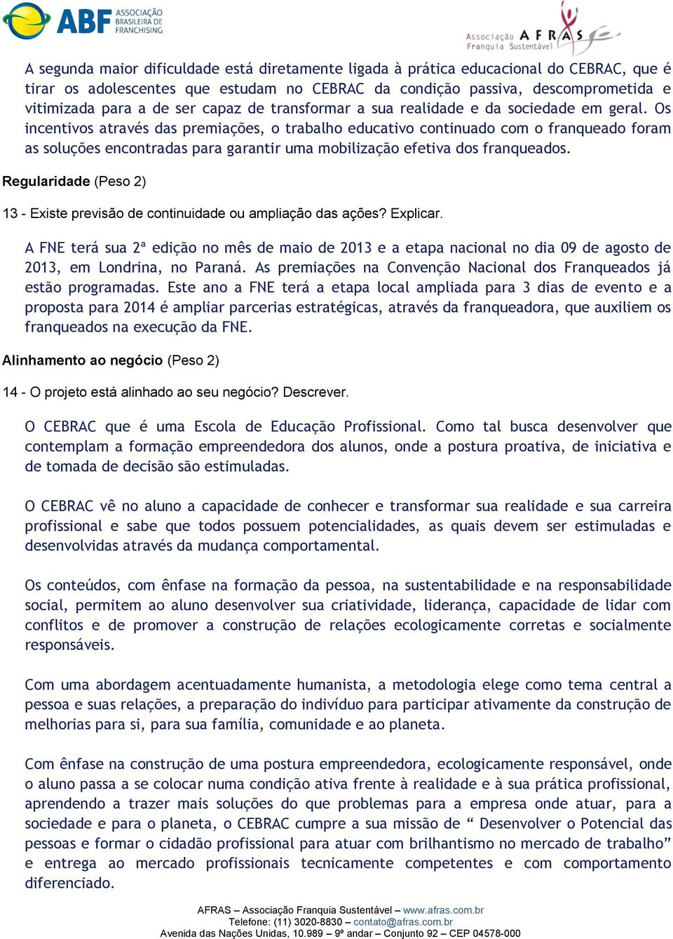 Os incentivos através das premiações, o trabalho educativo continuado com o franqueado foram as soluções encontradas para garantir uma mobilização efetiva dos franqueados.