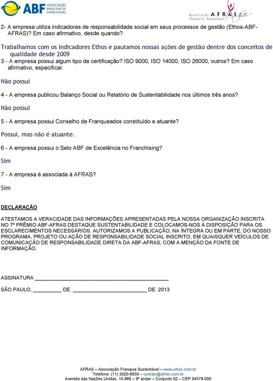 ISO 9000, ISO 14000, ISO 26000, outros? Em caso afirmativo, especificar. Não possui 4 - A empresa publicou Balanço Social ou Relatório de Sustentabilidade nos últimos três anos?