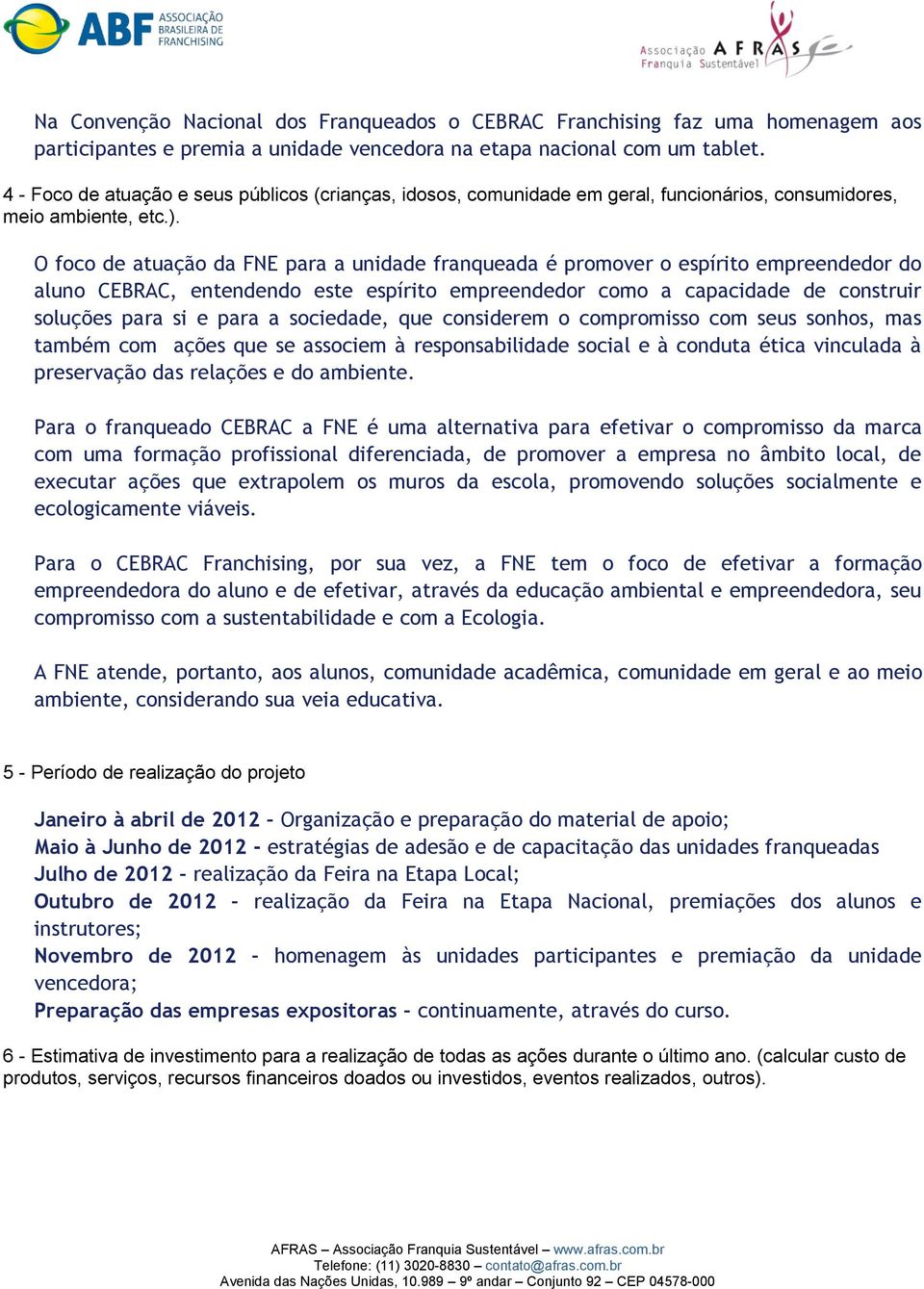 O foco de atuação da FNE para a unidade franqueada é promover o espírito empreendedor do aluno CEBRAC, entendendo este espírito empreendedor como a capacidade de construir soluções para si e para a