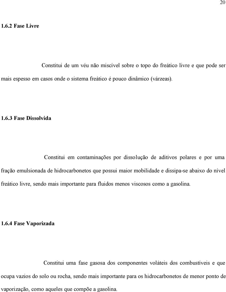 3 Fase Dissolvida Constitui em contaminações por dissolução de aditivos polares e por uma fração emulsionada de hidrocarbonetos que possui maior mobilidade e dissipa-se