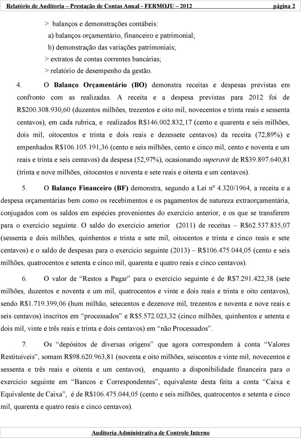 A receita e a despesa previstas para 2012 foi de R$200.308.930,60 (duzentos milhões, trezentos e oito mil, novecentos e trinta reais e sessenta centavos), em cada rubrica, e realizados R$146.002.