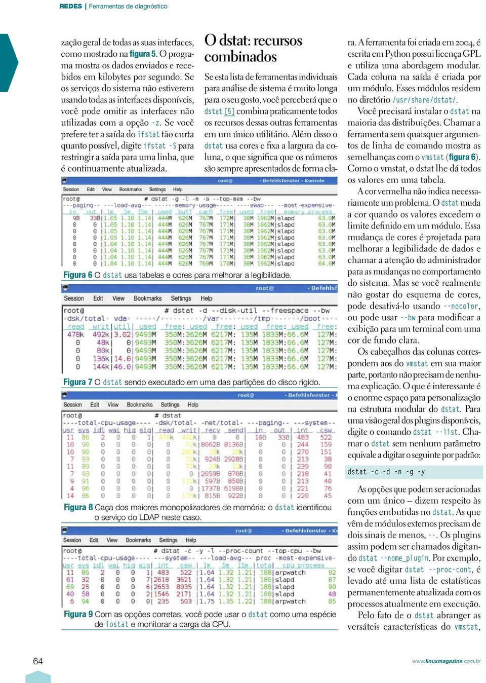 Se você prefere ter a saída do ifstat tão curta quanto possível, digite ifstat -S para restringir a saída para uma linha, que é continuamente atualizada.