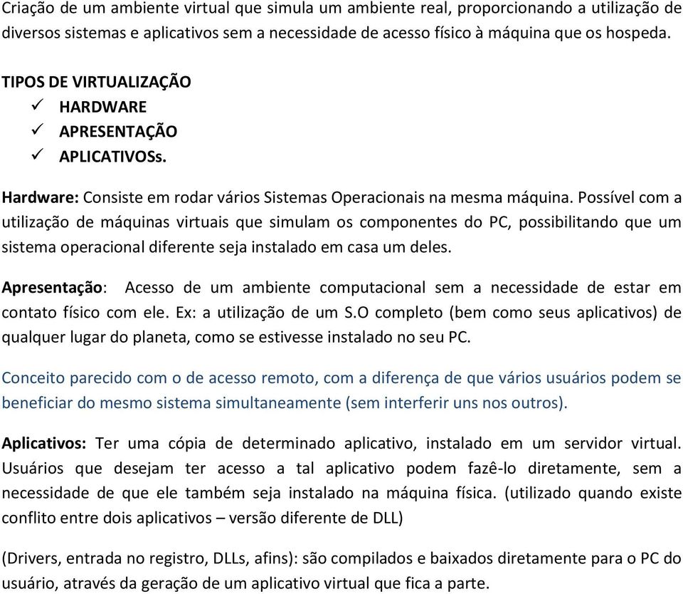 Possível com a utilização de máquinas virtuais que simulam os componentes do PC, possibilitando que um sistema operacional diferente seja instalado em casa um deles.