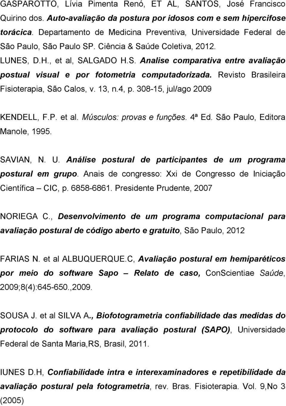 Revisto Brasileira Fisioterapia, São Calos, v. 13, n.4, p. 308-15, jul/ago 2009 KENDELL, F.P. et al. Músculos: provas e funções. 4ª Ed. São Paulo, Editora Manole, 1995. SAVIAN, N. U.