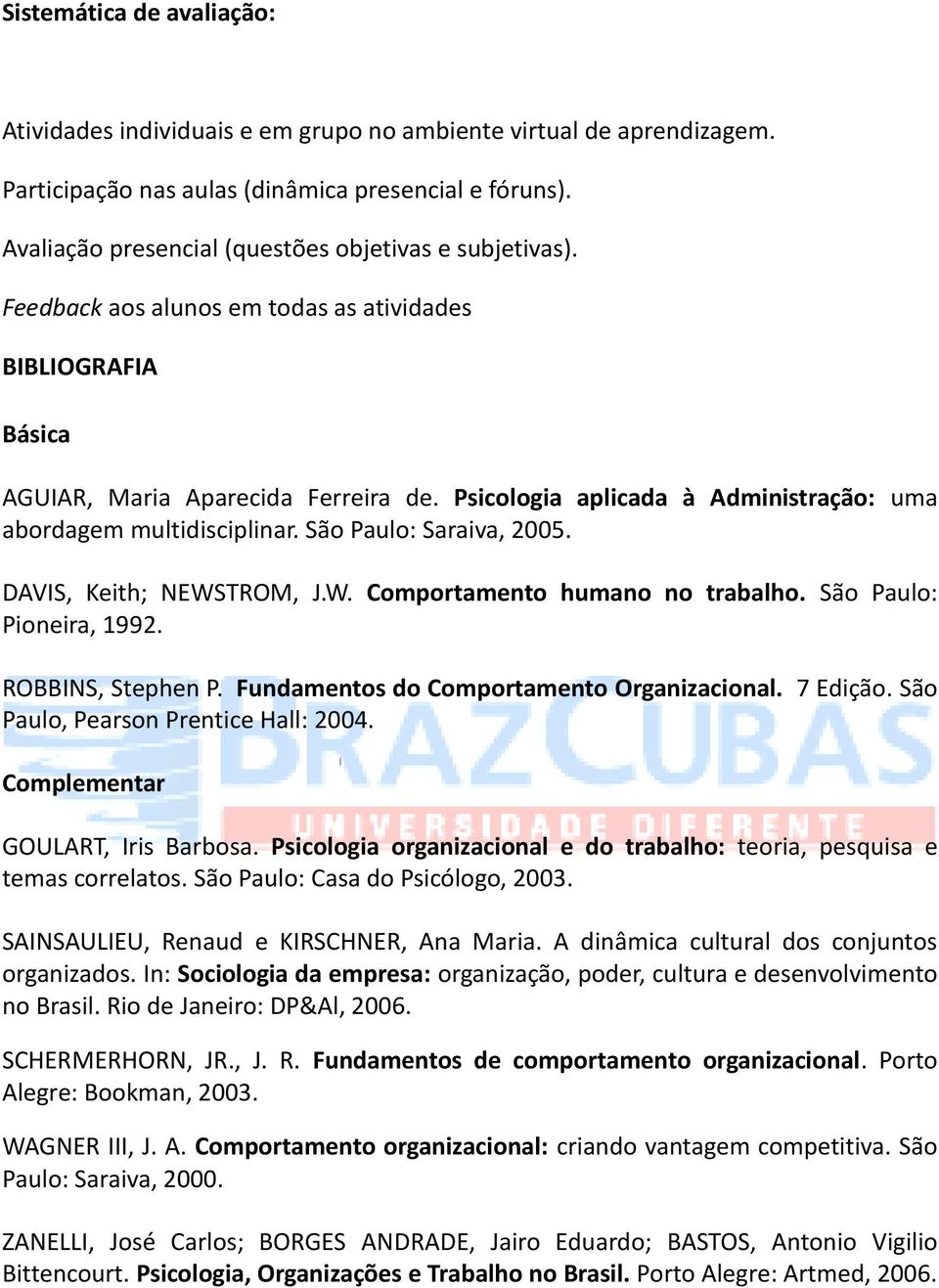 Psicologia aplicada à Administração: uma abordagem multidisciplinar. São Paulo: Saraiva, 2005. DAVIS, Keith; NEWSTROM, J.W. Comportamento humano no trabalho. São Paulo: Pioneira, 1992.
