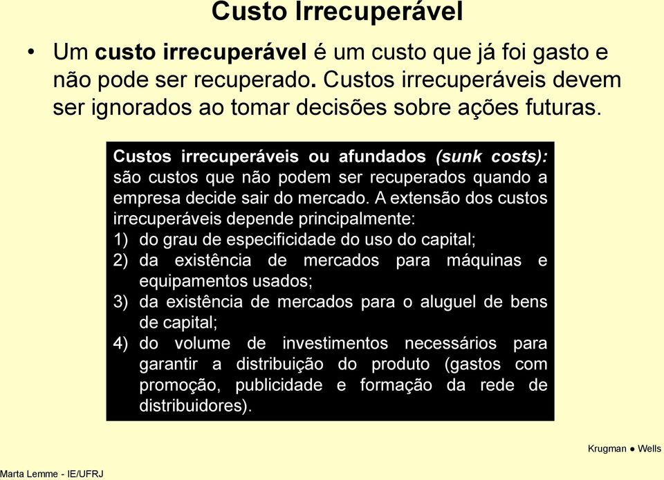 Custos irrecuperáveis ou afundados (sunk costs): são custos que não podem ser recuperados quando a empresa decide sair do mercado.