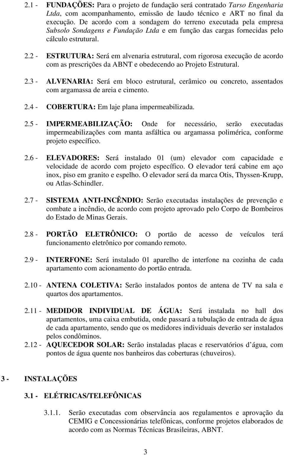 2 - ESTRUTURA: Será em alvenaria estrutural, com rigorosa execução de acordo com as prescrições da ABNT e obedecendo ao Projeto Estrutural. 2.