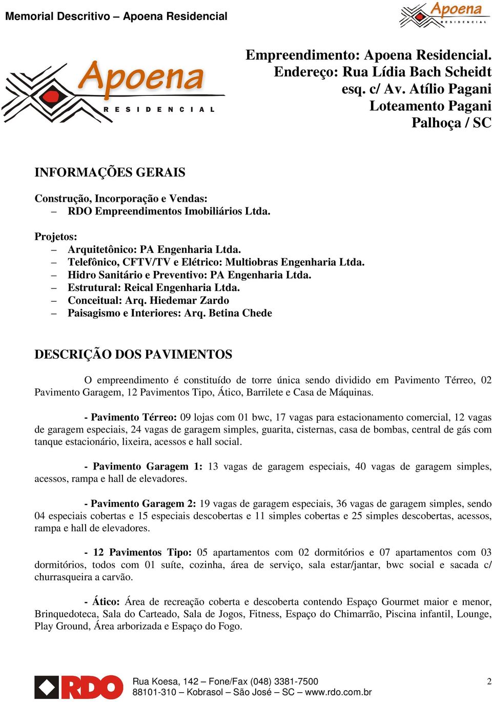 Telefônico, CFTV/TV e Elétrico: Multiobras Engenharia Ltda. Hidro Sanitário e Preventivo: PA Engenharia Ltda. Estrutural: Reical Engenharia Ltda. Conceitual: Arq.