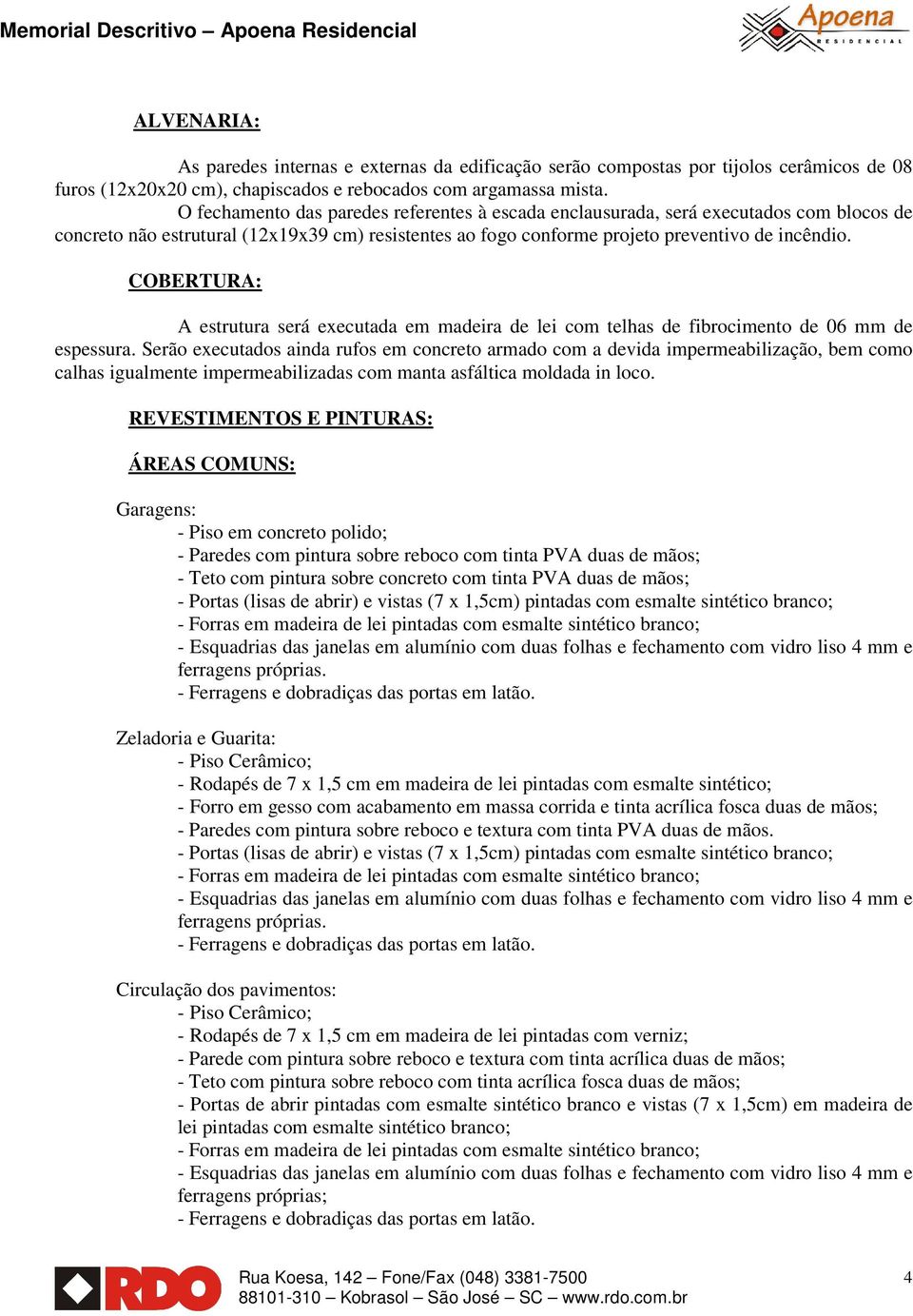 COBERTURA: A estrutura será executada em madeira de lei com telhas de fibrocimento de 06 mm de espessura.