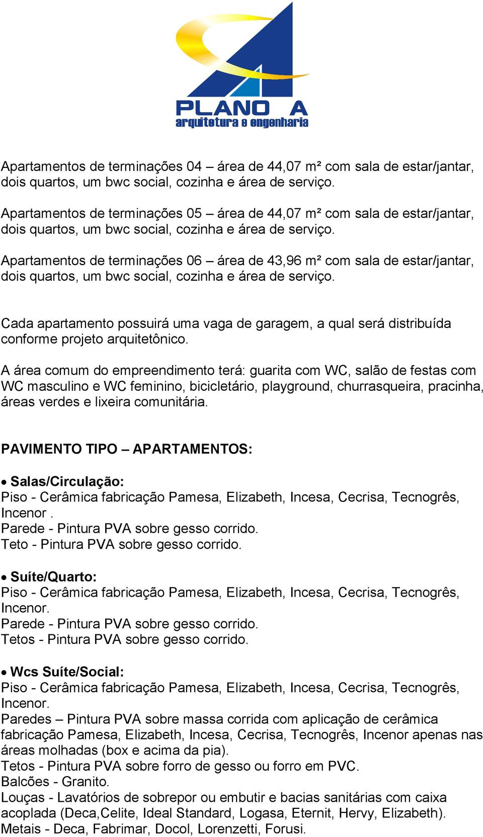 A área comum do empreendimento terá: guarita com WC, salão de festas com WC masculino e WC feminino, bicicletário, playground, churrasqueira, pracinha, áreas verdes e lixeira comunitária.