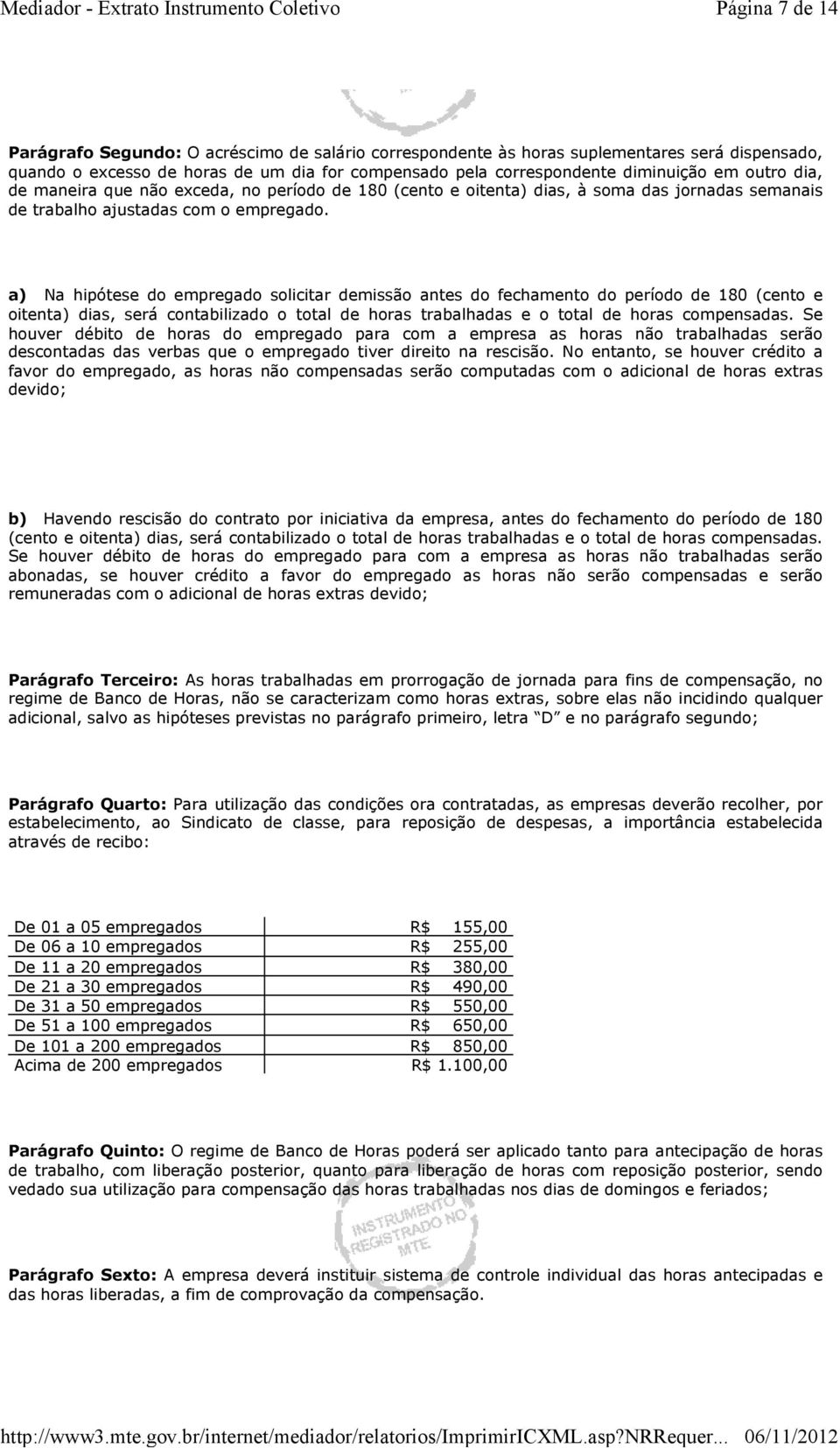 a) Na hipótese do empregado solicitar demissão antes do fechamento do período de 180 (cento e oitenta) dias, será contabilizado o total de horas trabalhadas e o total de horas compensadas.