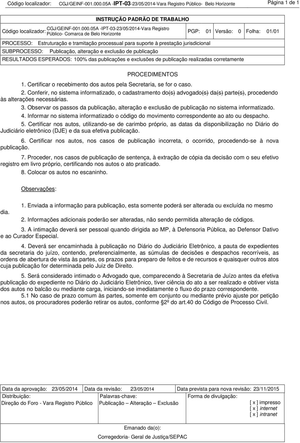 publicação RESULTADOS ESPERADOS: 100% das publicações e exclusões de publicação realizadas corretamente 1. Certificar o recebimento dos autos pela Secretaria, se for o caso. 2.