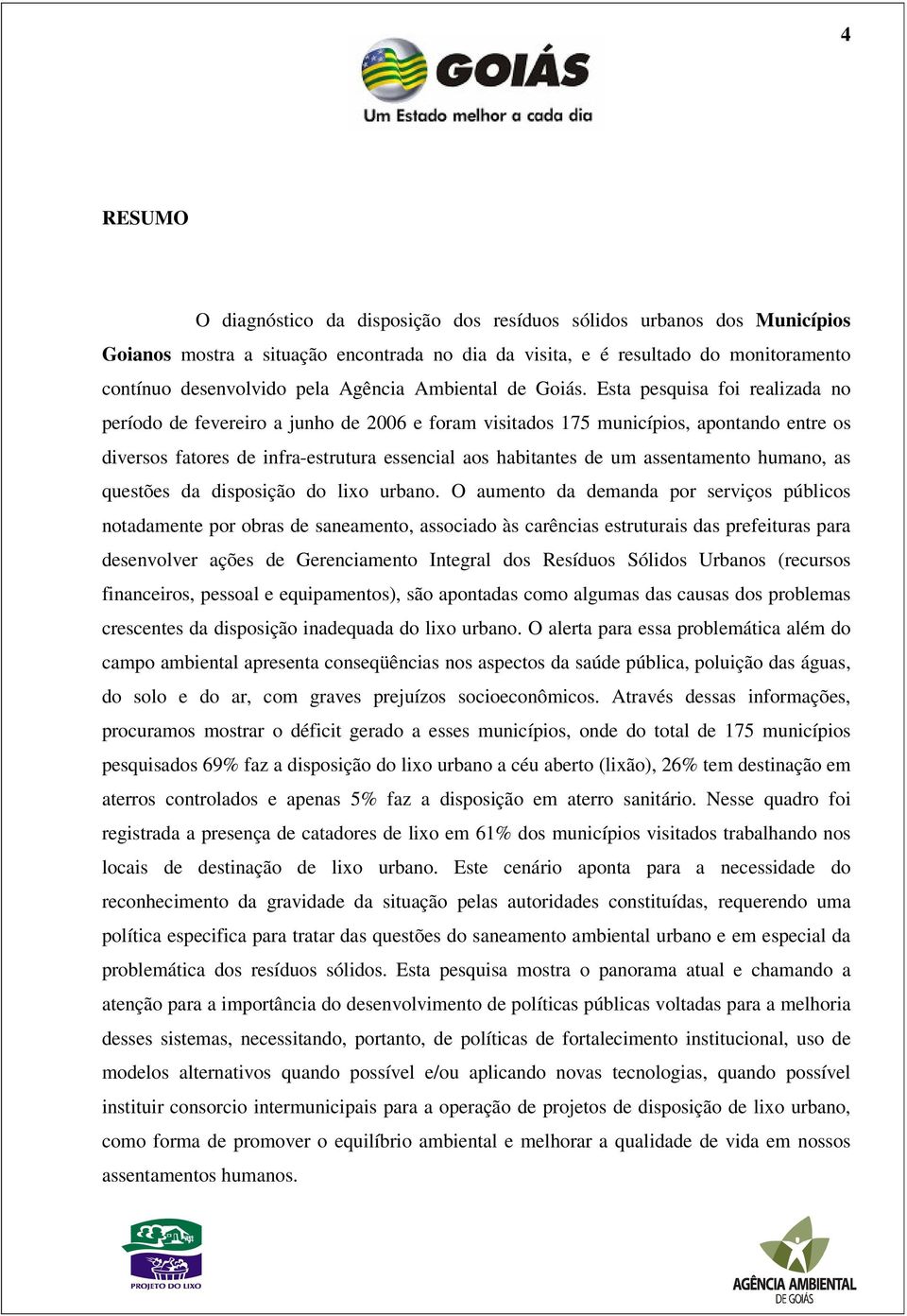 Esta pesquisa foi realizada no período de fevereiro a junho de 2006 e foram visitados 175 municípios, apontando entre os diversos fatores de infra-estrutura essencial aos habitantes de um