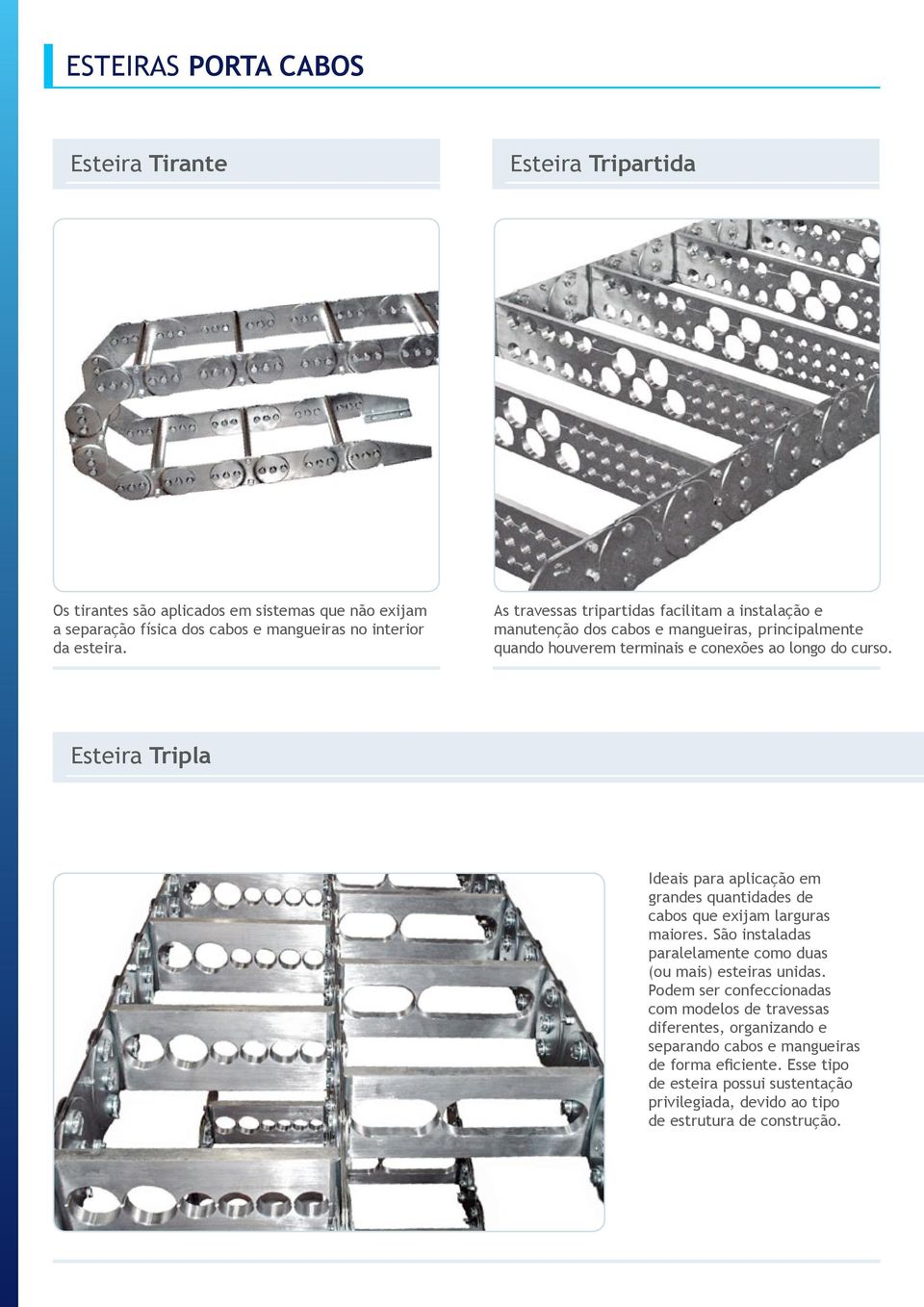 Esteira Tripla Ideais para aplicação em grandes quantidades de cabos que exijam larguras maiores. São instaladas paralelamente como duas (ou mais) esteiras unidas.