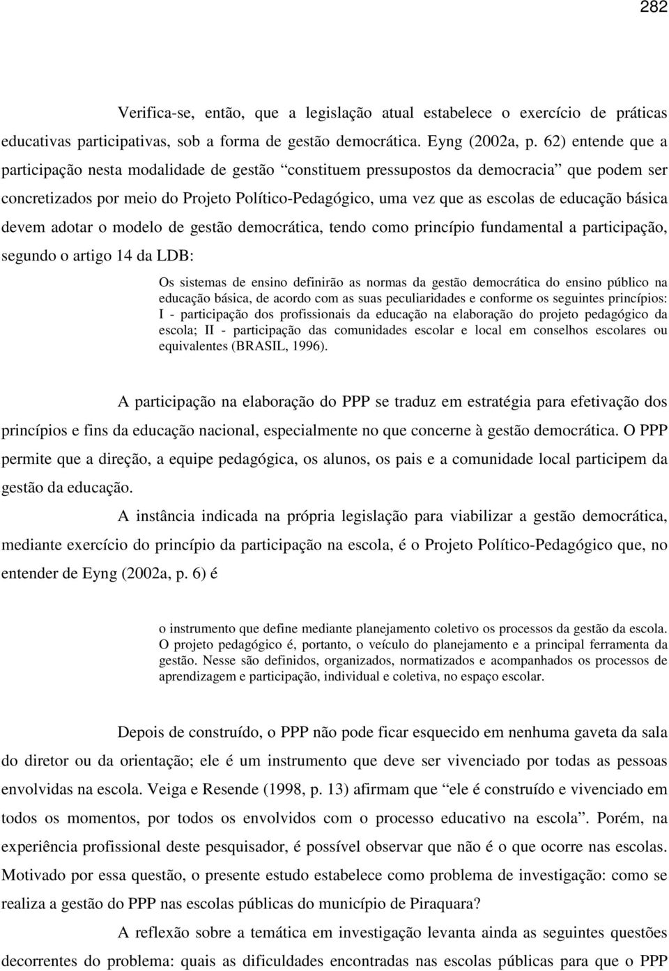 básica devem adotar o modelo de gestão democrática, tendo como princípio fundamental a participação, segundo o artigo 14 da LDB: Os sistemas de ensino definirão as normas da gestão democrática do