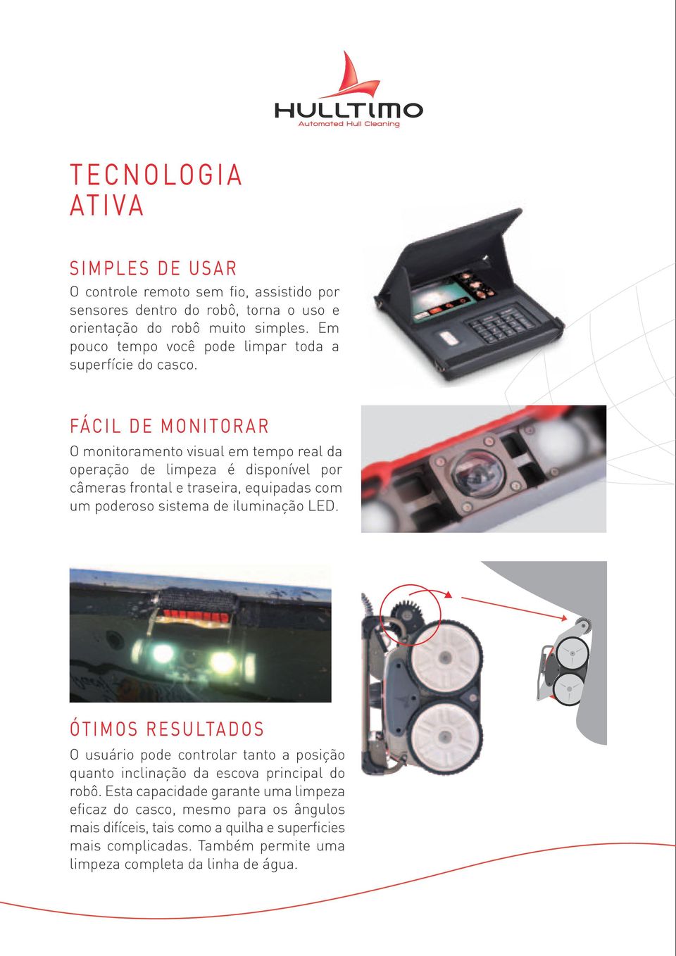 FÁCIL DE MONITORAR O monitoramento visual em tempo real da operação de limpeza é disponível por câmeras frontal e traseira, equipadas com um poderoso sistema de