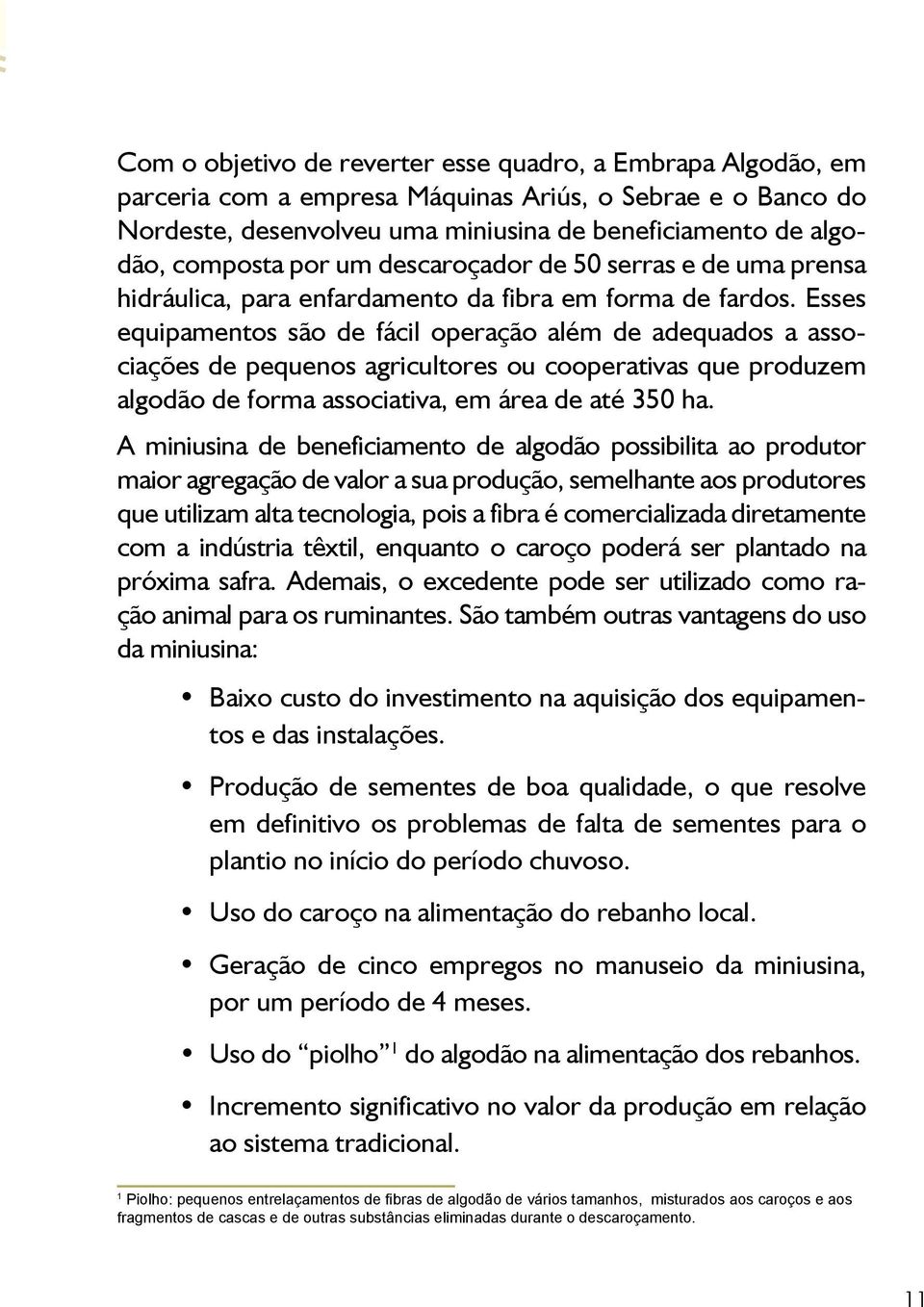 Esses equipamentos são de fácil operação além de adequados a associações de pequenos agricultores ou cooperativas que produzem algodão de forma associativa, em área de até 350 ha.