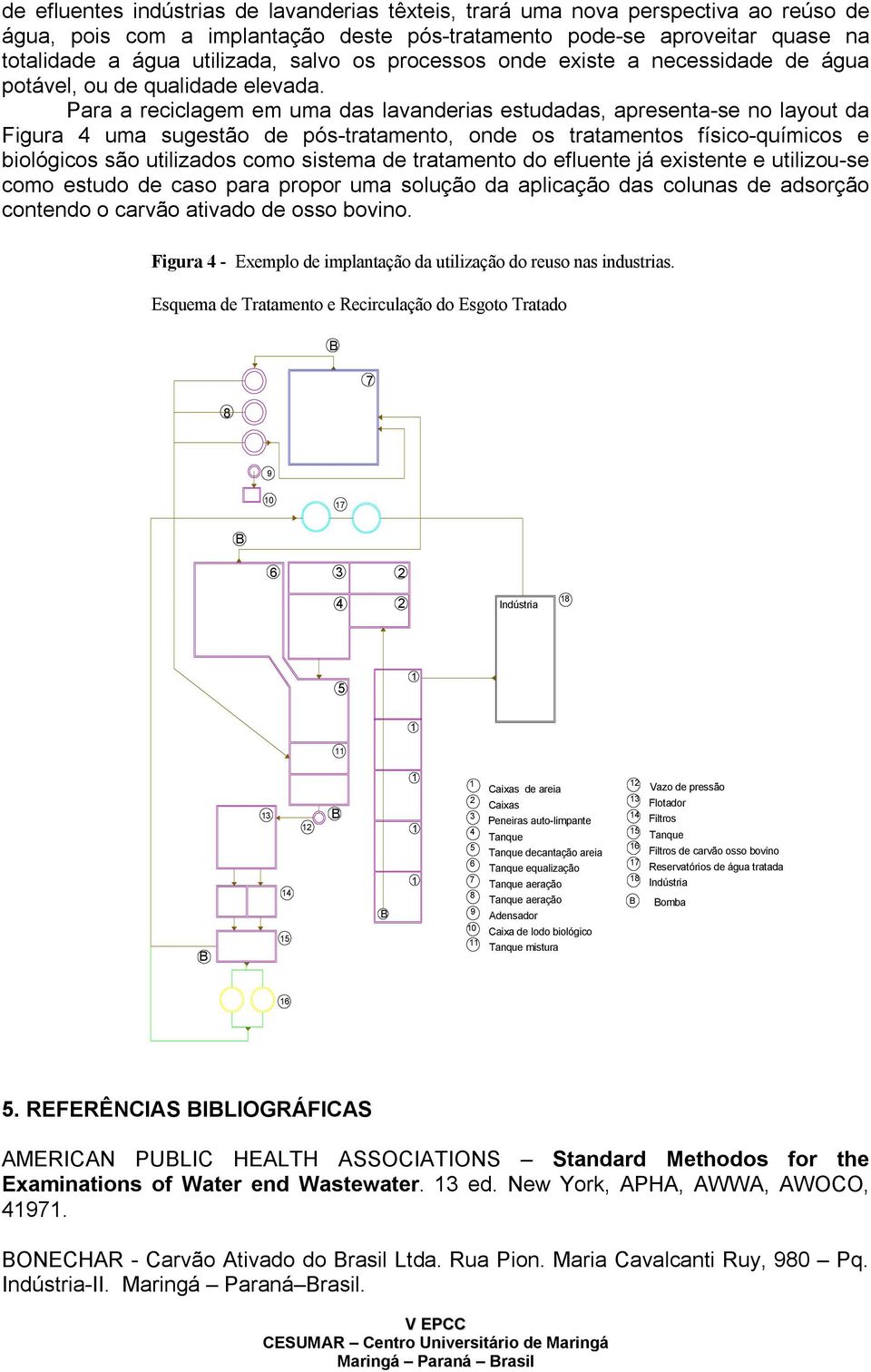 Para a reciclagem em uma das lavanderias estudadas, apresenta-se no layout da Figura 4 uma sugestão de pós-tratamento, onde os tratamentos físico-químicos e biológicos são utilizados como sistema de