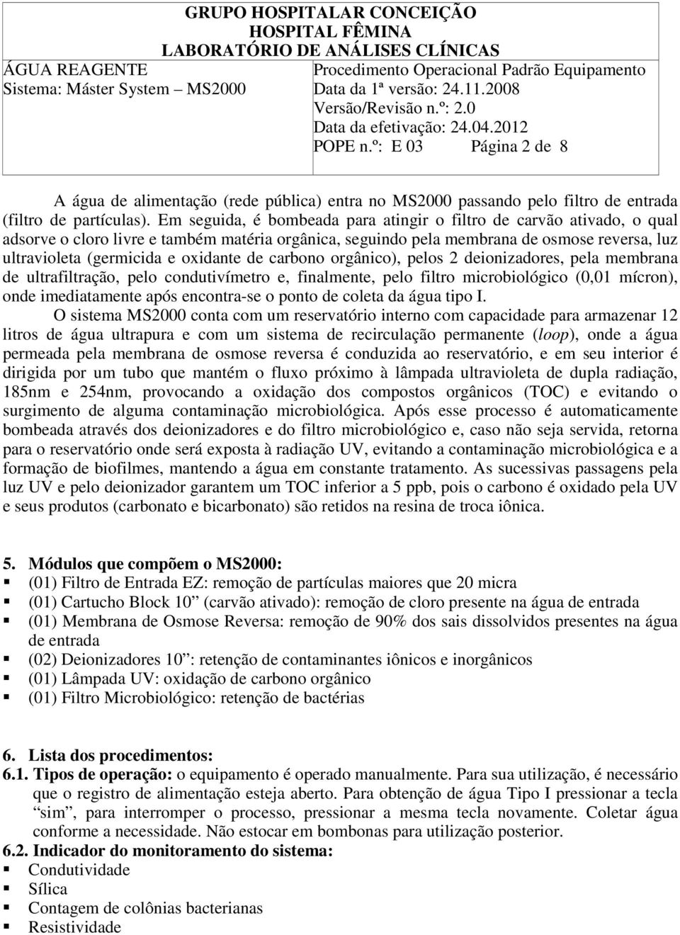 oxidante de carbono orgânico), pelos 2 deionizadores, pela membrana de ultrafiltração, pelo condutivímetro e, finalmente, pelo filtro microbiológico (0,01 mícron), onde imediatamente após encontra-se