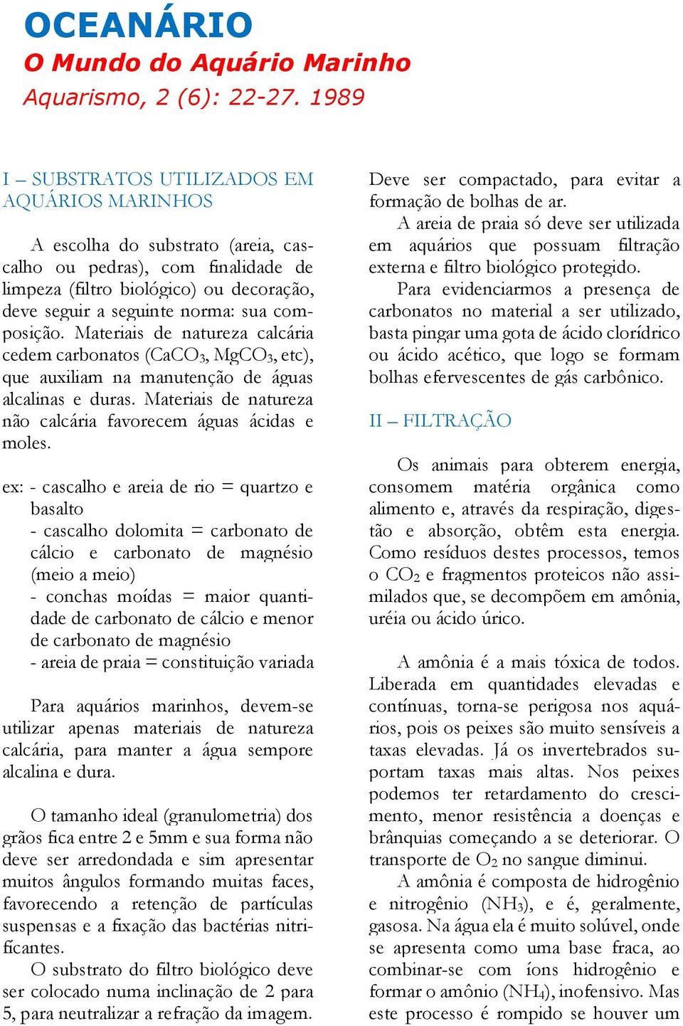 composição. Materiais de natureza calcária cedem carbonatos (CaCO 3, MgCO 3, etc), que auxiliam na manutenção de águas alcalinas e duras.