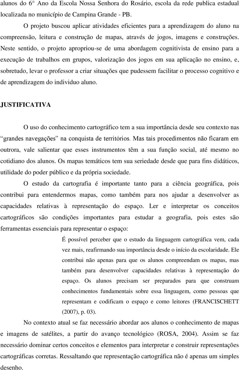 Neste sentido, o projeto apropriou-se de uma abordagem cognitivista de ensino para a execução de trabalhos em grupos, valorização dos jogos em sua aplicação no ensino, e, sobretudo, levar o professor