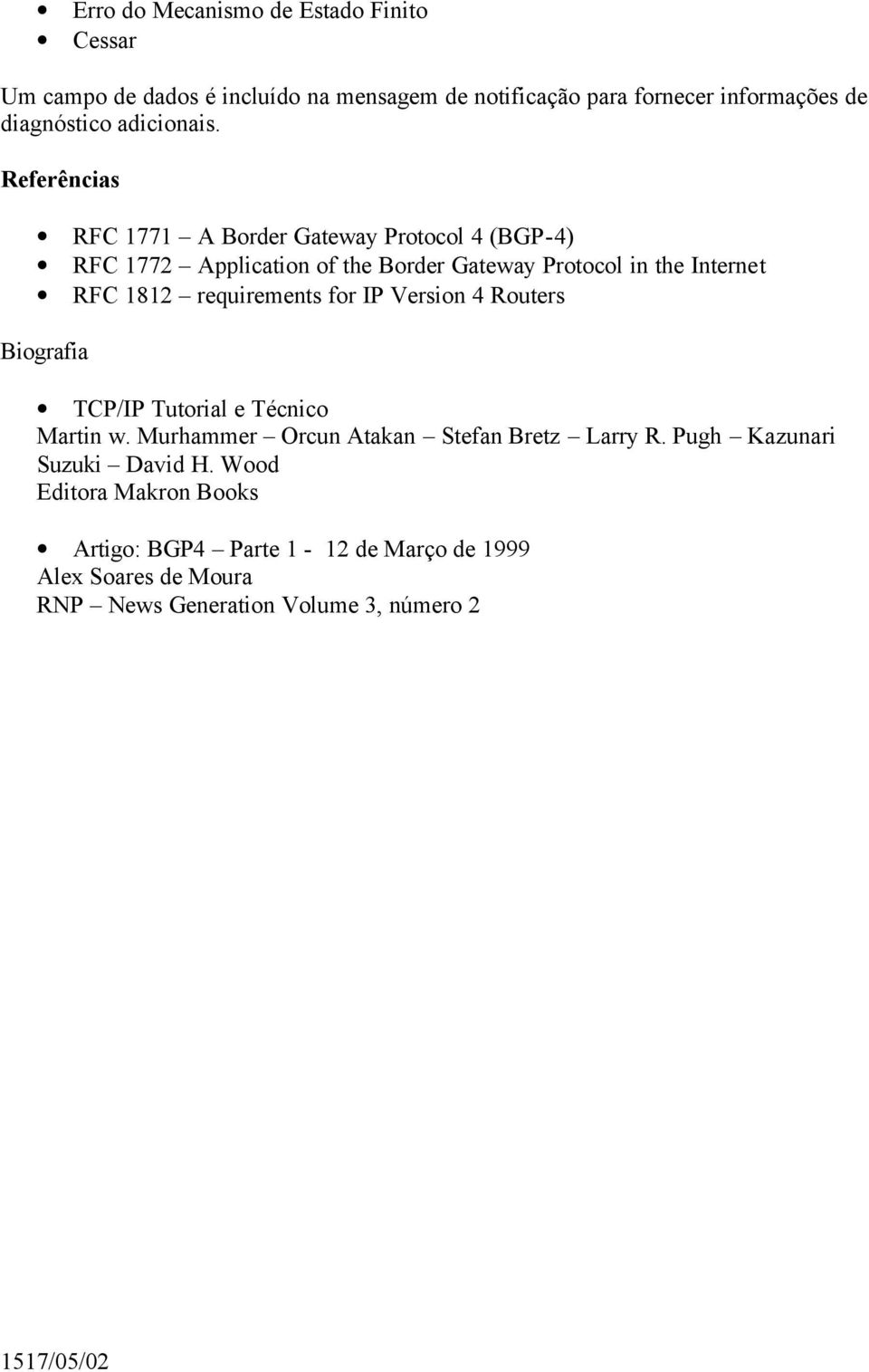 Referências RFC 1771 A Border Gateway Protocol 4 (BGP-4) RFC 1772 Application of the Border Gateway Protocol in the Internet RFC 1812