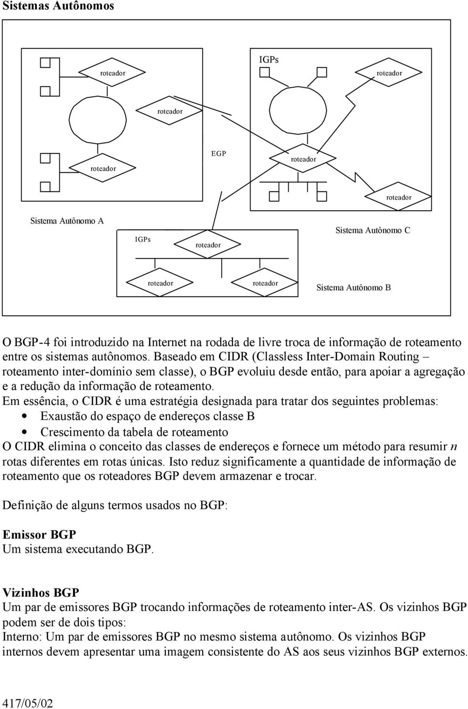 Em essência, o CIDR é uma estratégia designada para tratar dos seguintes problemas: Exaustão do espaço de endereços classe B Crescimento da tabela de roteamento O CIDR elimina o conceito das classes