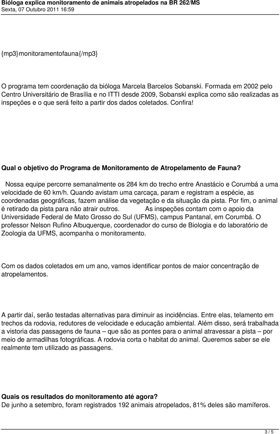 Qual o objetivo do Programa de Monitoramento de Atropelamento de Fauna? Nossa equipe percorre semanalmente os 284 km do trecho entre Anastácio e Corumbá a uma velocidade de 60 km/h.