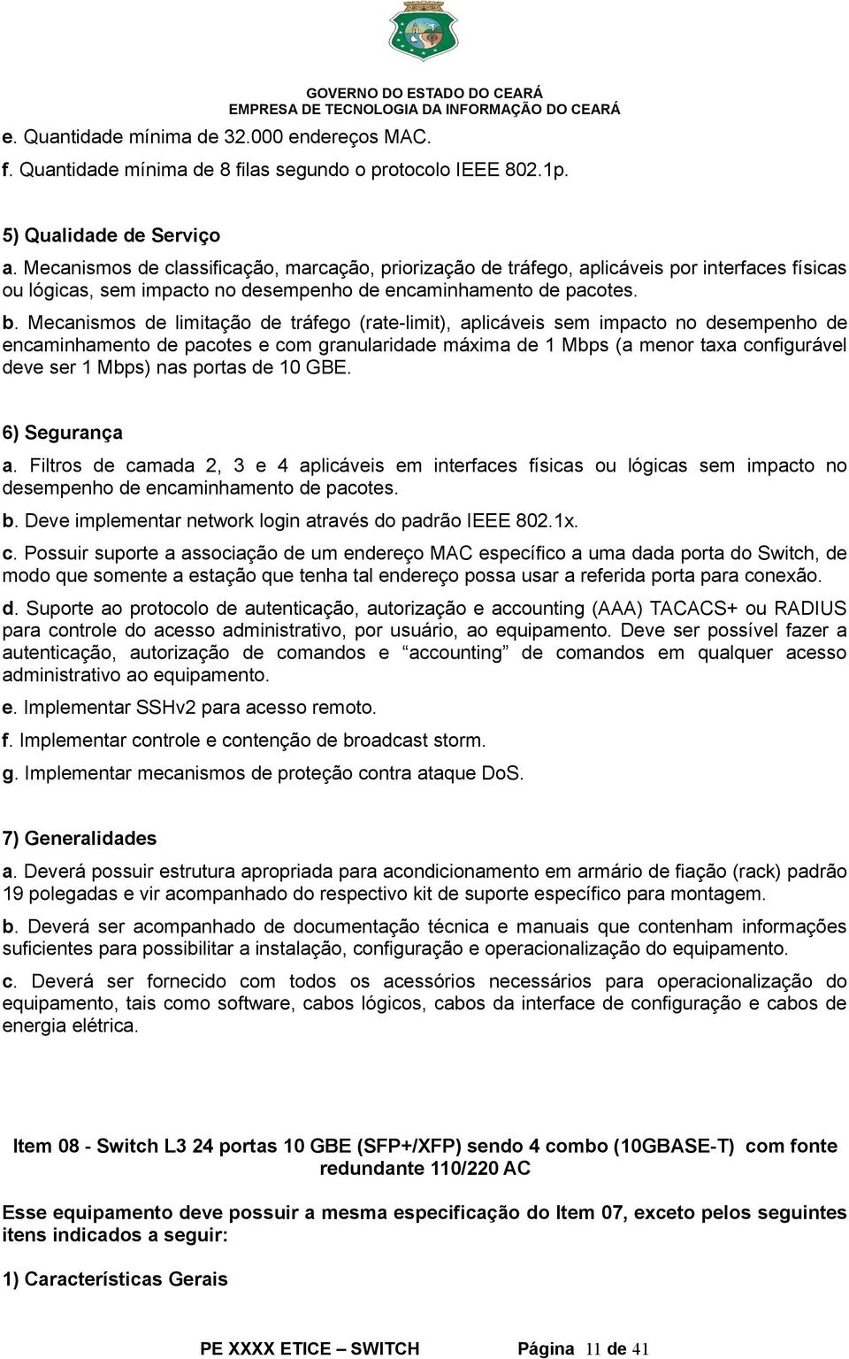 Mecanismos de limitação de tráfego (rate-limit), aplicáveis sem impacto no desempenho de encaminhamento de pacotes e com granularidade máxima de 1 Mbps (a menor taxa configurável deve ser 1 Mbps) nas