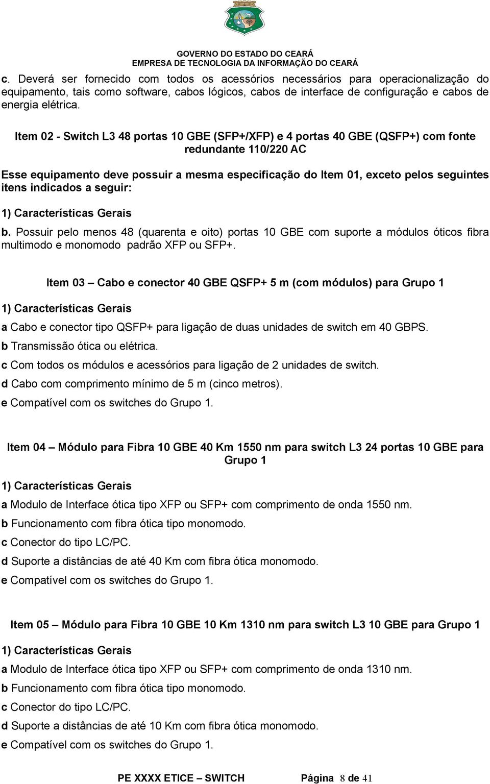 indicados a seguir: b. Possuir pelo menos 48 (quarenta e oito) portas 10 GBE com suporte a módulos óticos fibra multimodo e monomodo padrão XFP ou SFP+.