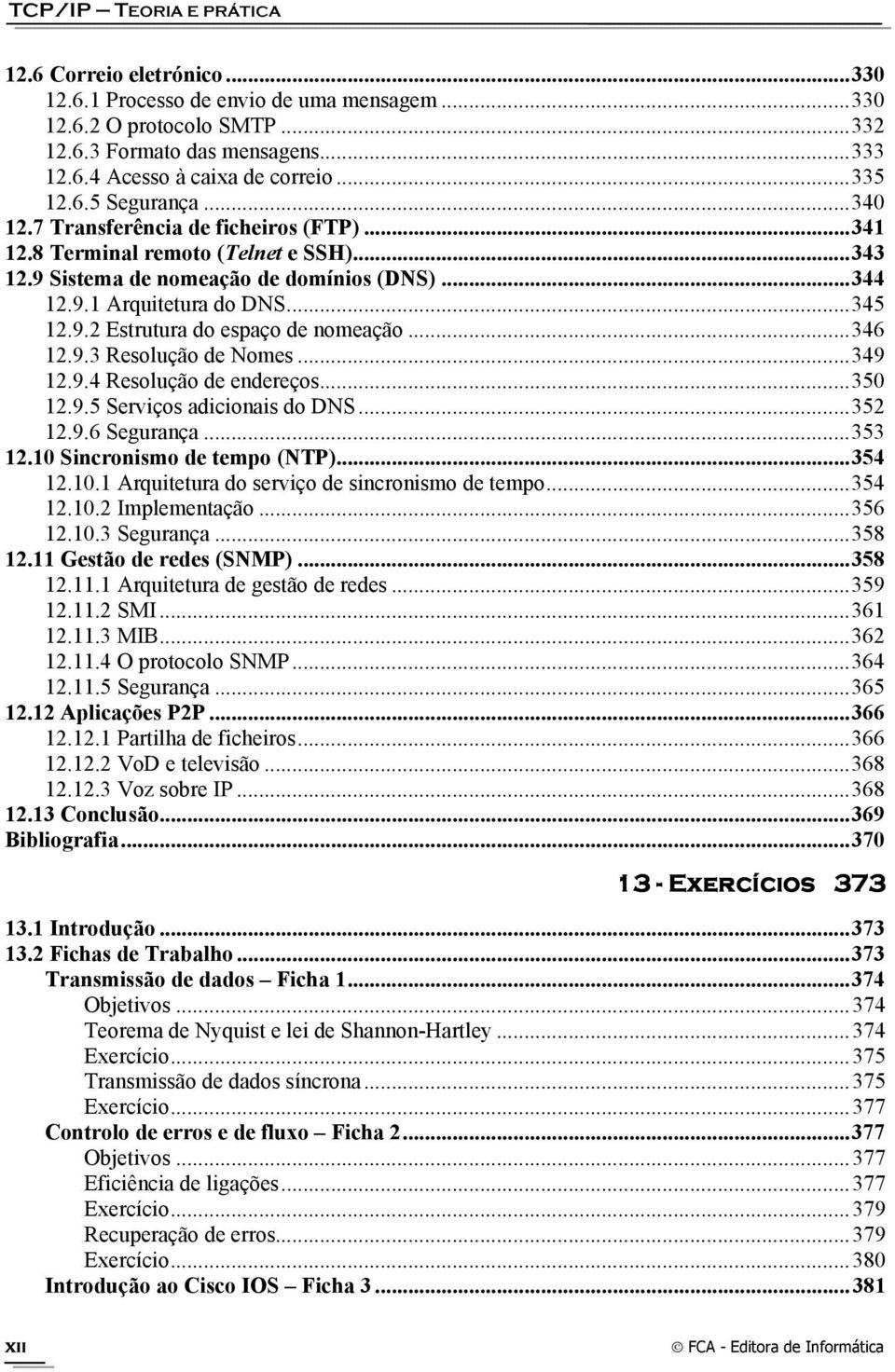 .. 345 12.9.2 Estrutura do espaço de nomeação... 346 12.9.3 Resolução de Nomes... 349 12.9.4 Resolução de endereços... 350 12.9.5 Serviços adicionais do DNS... 352 12.9.6 Segurança... 353 12.