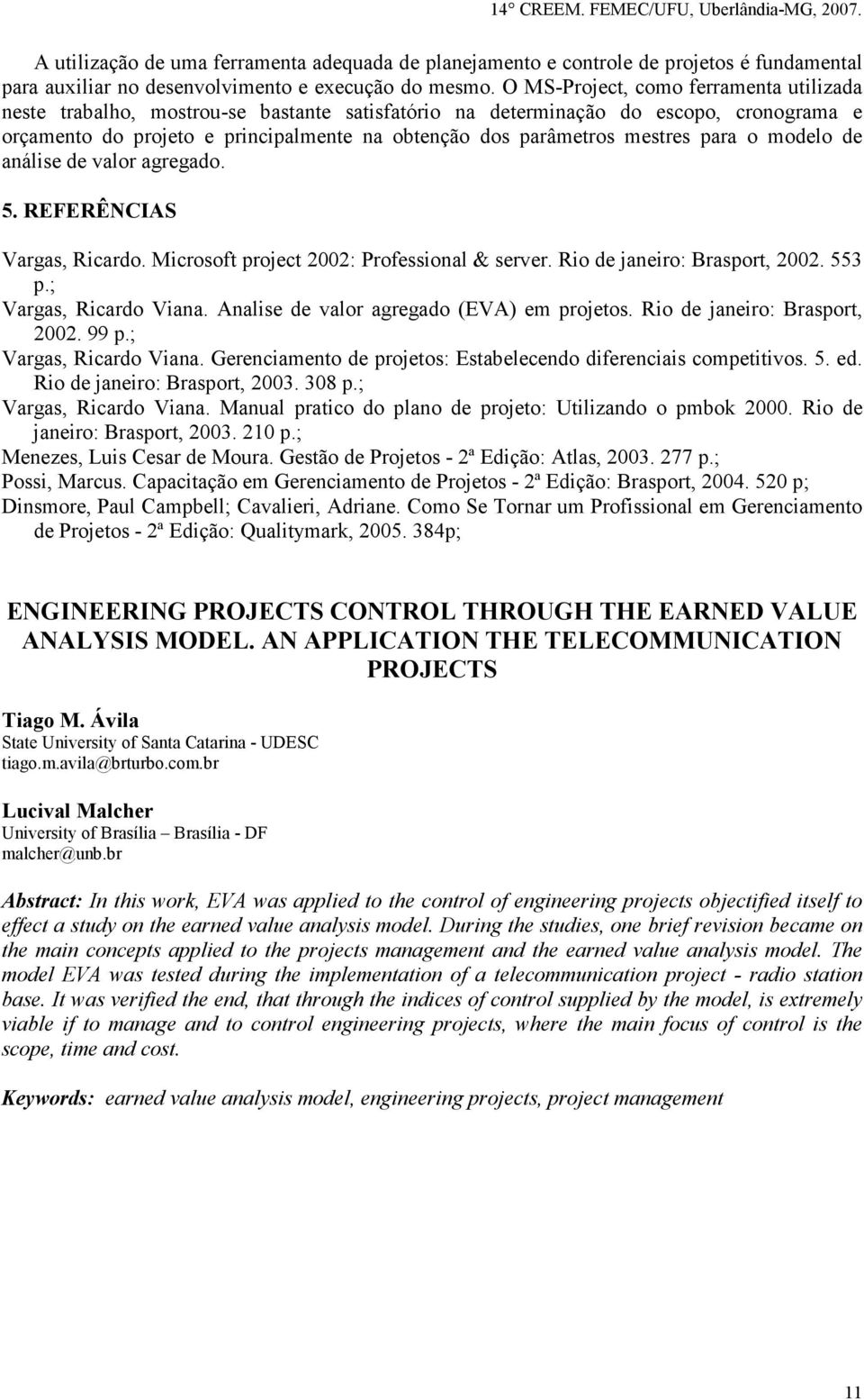 mestres para o modelo de análise de valor agregado. 5. REFERÊNCIAS Vargas, Ricardo. Microsoft project 2002: Professional & server. Rio de janeiro: Brasport, 2002. 553 p.; Vargas, Ricardo Viana.