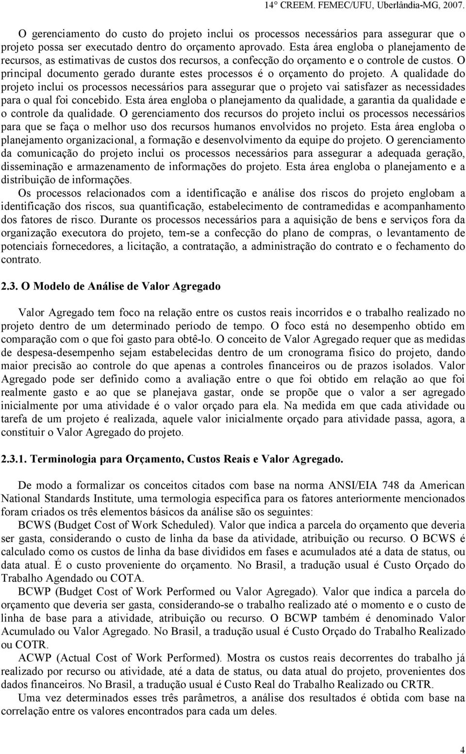 O principal documento gerado durante estes processos é o orçamento do projeto.