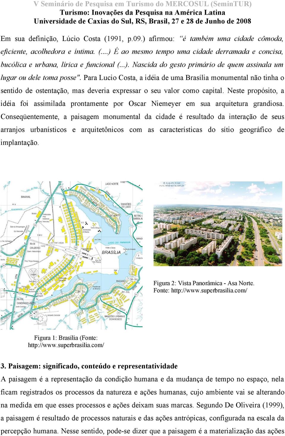 Para Lucio Costa, a idéia de uma Brasília monumental não tinha o sentido de ostentação, mas deveria expressar o seu valor como capital.