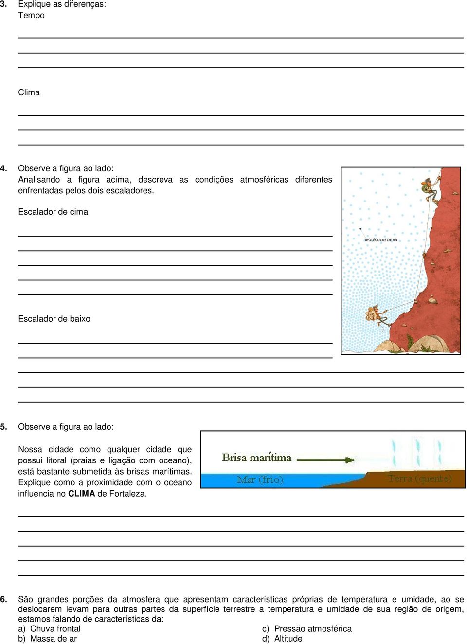 Observe a figura ao lado: Nossa cidade como qualquer cidade que possui litoral (praias e ligação com oceano), está bastante submetida às brisas marítimas.