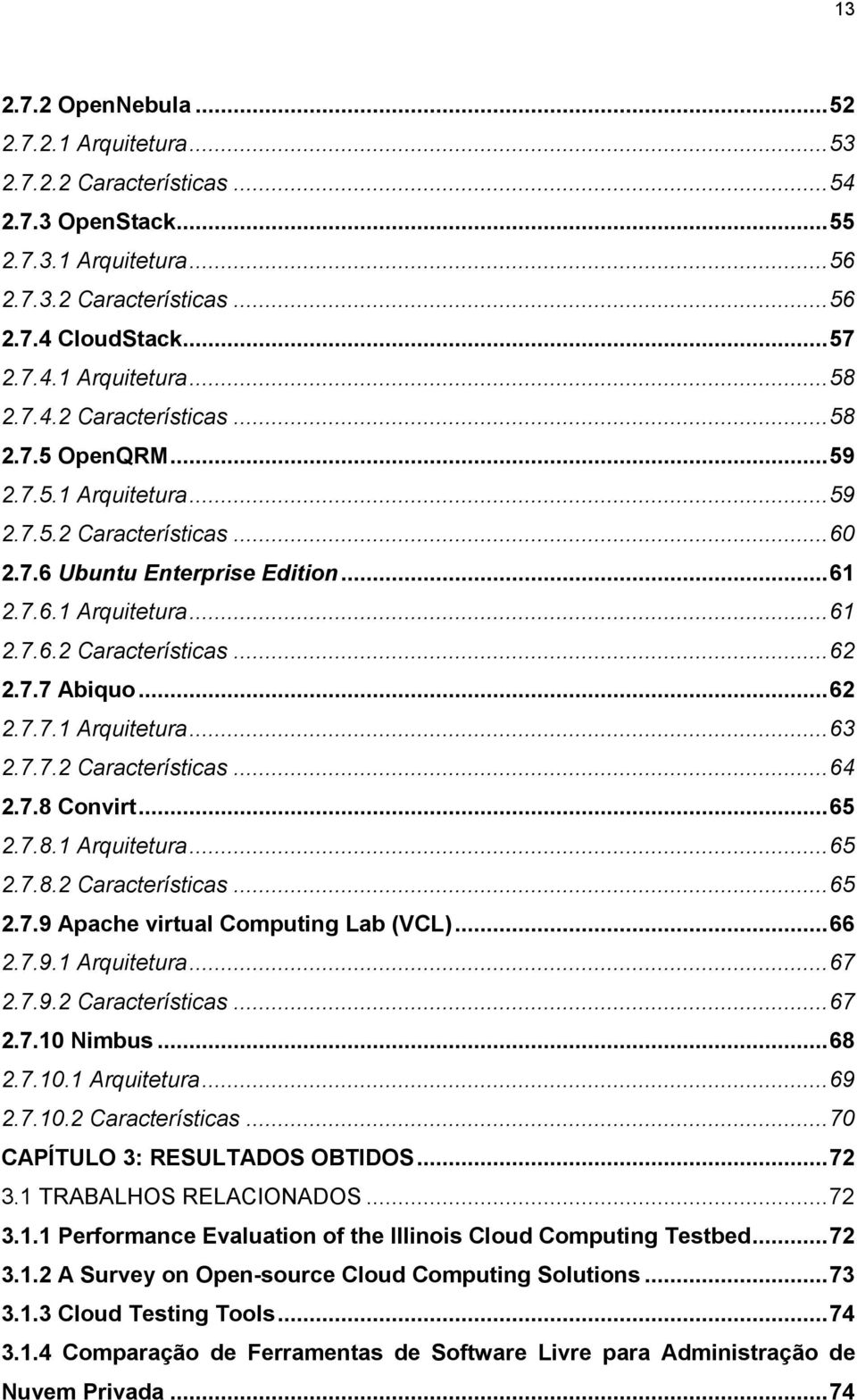 7.7 Abiquo... 62 2.7.7.1 Arquitetura... 63 2.7.7.2 Características... 64 2.7.8 Convirt... 65 2.7.8.1 Arquitetura... 65 2.7.8.2 Características... 65 2.7.9 Apache virtual Computing Lab (VCL)... 66 2.7.9.1 Arquitetura... 67 2.