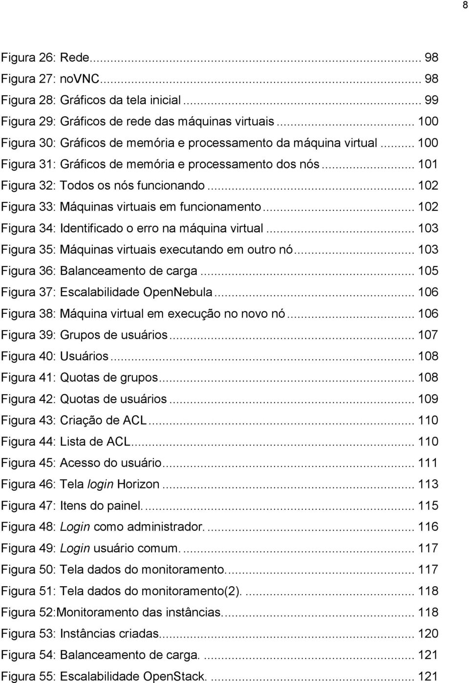 .. 102 Figura 33: Máquinas virtuais em funcionamento... 102 Figura 34: Identificado o erro na máquina virtual... 103 Figura 35: Máquinas virtuais executando em outro nó.