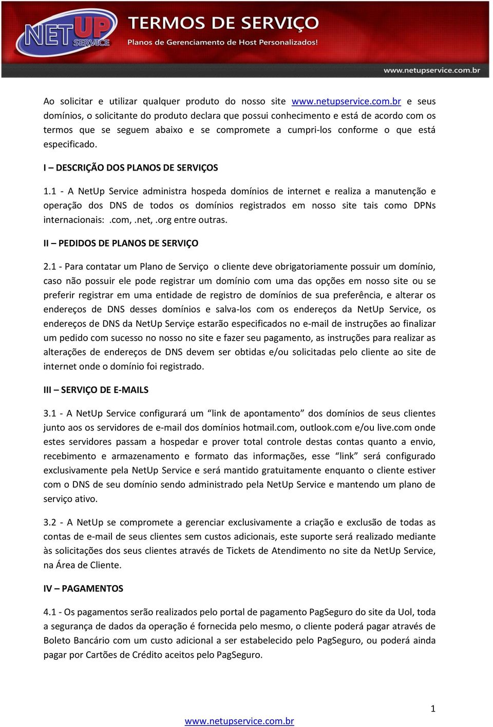 1 - A NetUp Service administra hospeda domínios de internet e realiza a manutenção e operação dos DNS de todos os domínios registrados em nosso site tais como DPNs internacionais:.com,.net,.