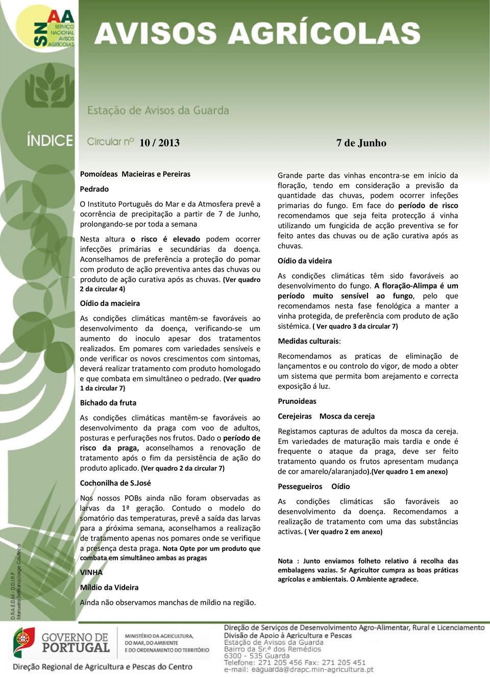 Aconselhamos de preferência a proteção do pomar com produto de ação preventiva antes das chuvas ou produto de ação curativa após as chuvas.