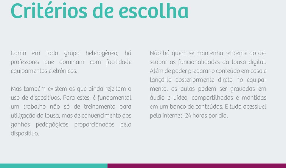 Para estes, é fundamental um trabalho não só de treinamento para utilização da lousa, mas de convencimento dos ganhos pedagógicos proporcionados pelo dispositivo.