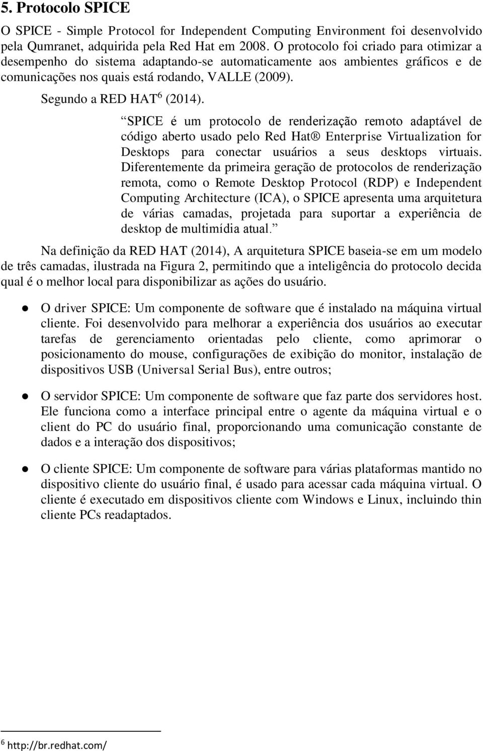 SPICE é um protocolo de renderização remoto adaptável de código aberto usado pelo Red Hat Enterprise Virtualization for Desktops para conectar usuários a seus desktops virtuais.