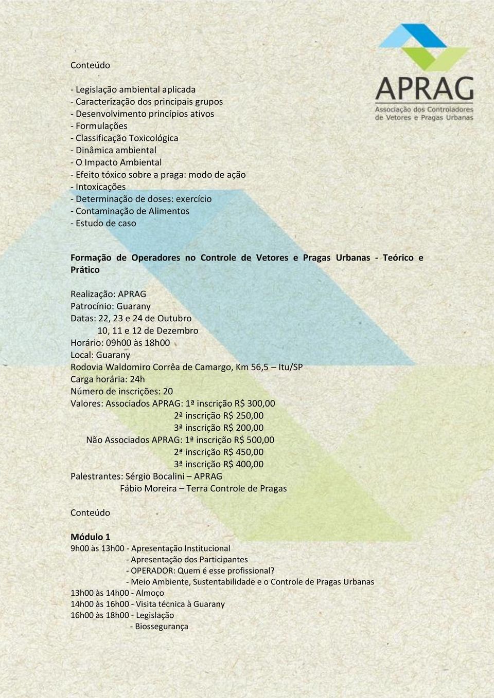 - Teórico e Prático Patrocínio: Guarany Datas: 22, 23 e 24 de Outubro 10, 11 e 12 de Dezembro Horário: 09h00 às 18h00 Local: Guarany Rodovia Waldomiro Corrêa de Camargo, Km 56,5 Itu/SP Carga horária: