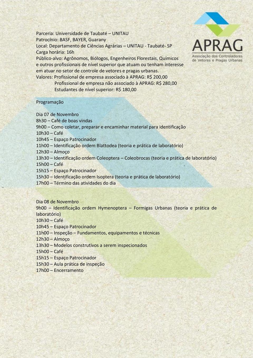 Valores: Profissional de empresa associado à APRAG: R$ 200,00 Profissional de empresa não associado à APRAG: R$ 280,00 Estudantes de nível superior: R$ 180,00 Programação Dia 07 de Novembro 8h30 Café