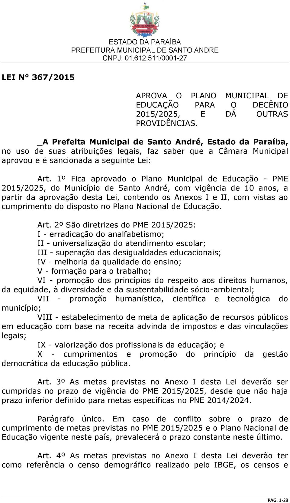 1º Fica aprovado o Plano Municipal de Educação - PME 2015/2025, do Município de Santo André, com vigência de 10 anos, a partir da aprovação desta Lei, contendo os Anexos I e II, com vistas ao