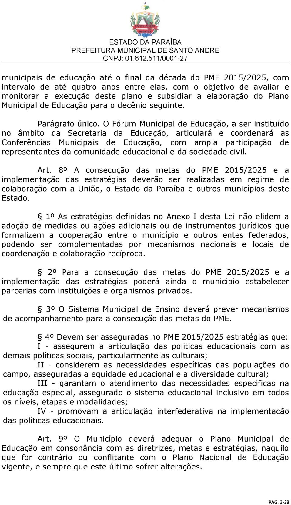 O Fórum Municipal de Educação, a ser instituído no âmbito da Secretaria da Educação, articulará e coordenará as Conferências Municipais de Educação, com ampla participação de representantes da