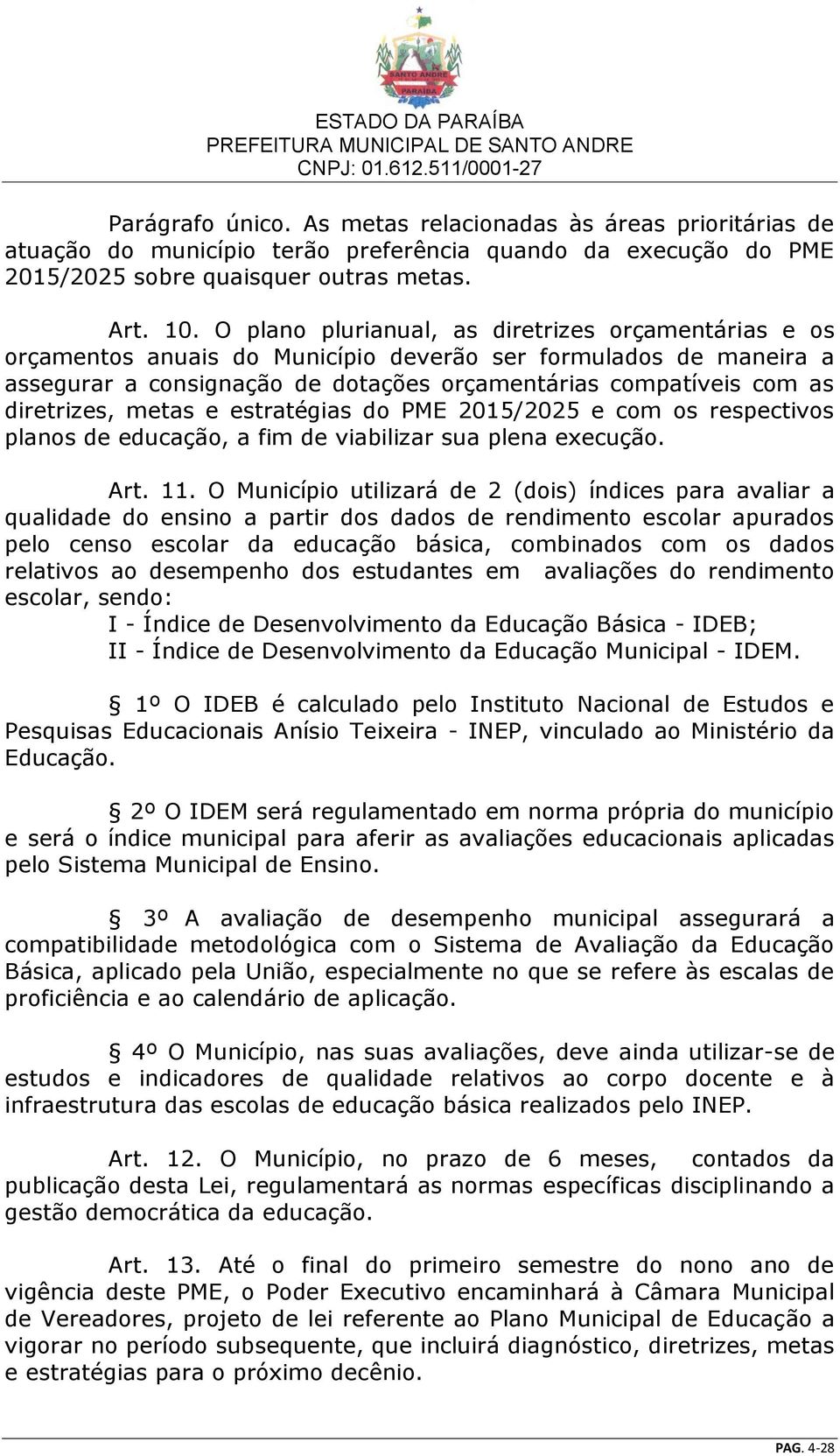 diretrizes, metas e estratégias do PME 2015/2025 e com os respectivos planos de educação, a fim de viabilizar sua plena execução. Art. 11.