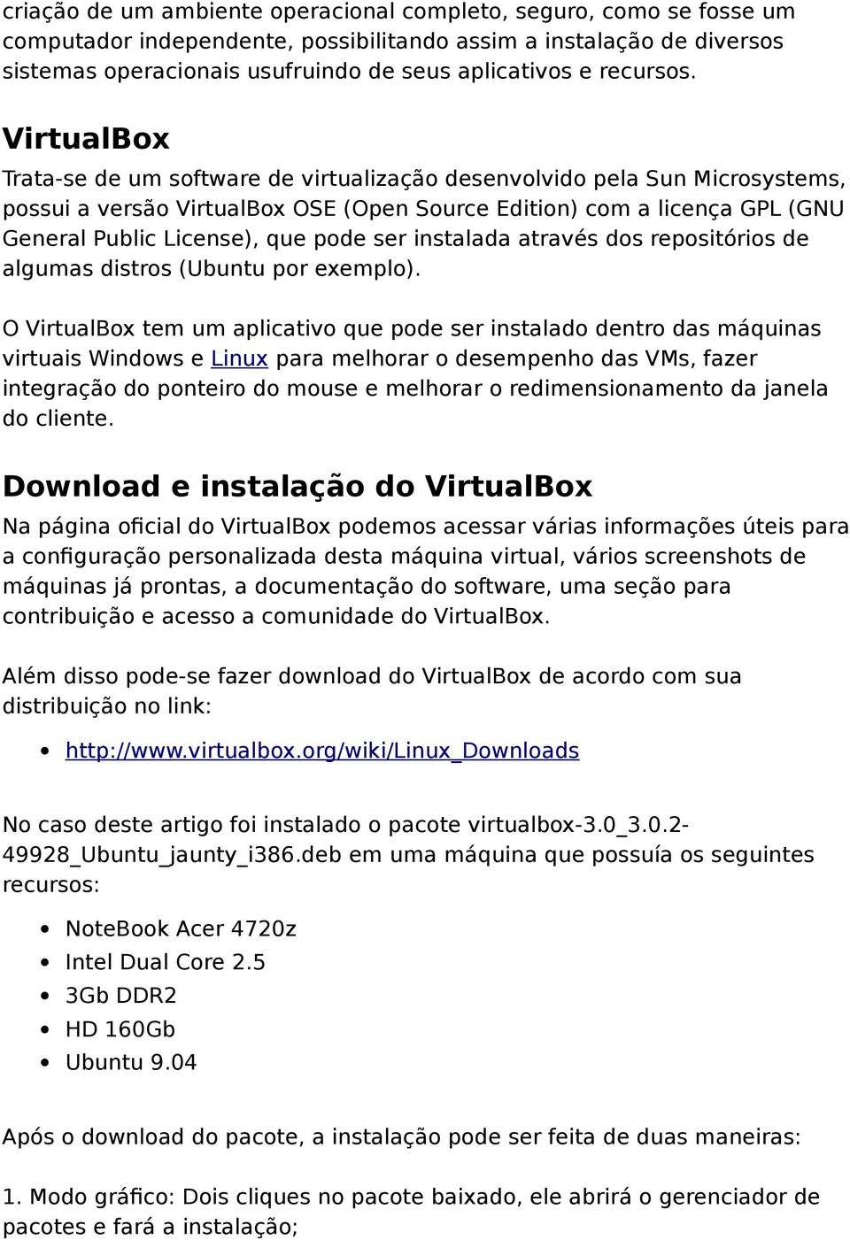 VirtualBox Trata-se de um software de virtualização desenvolvido pela Sun Microsystems, possui a versão VirtualBox OSE (Open Source Edition) com a licença GPL (GNU General Public License), que pode