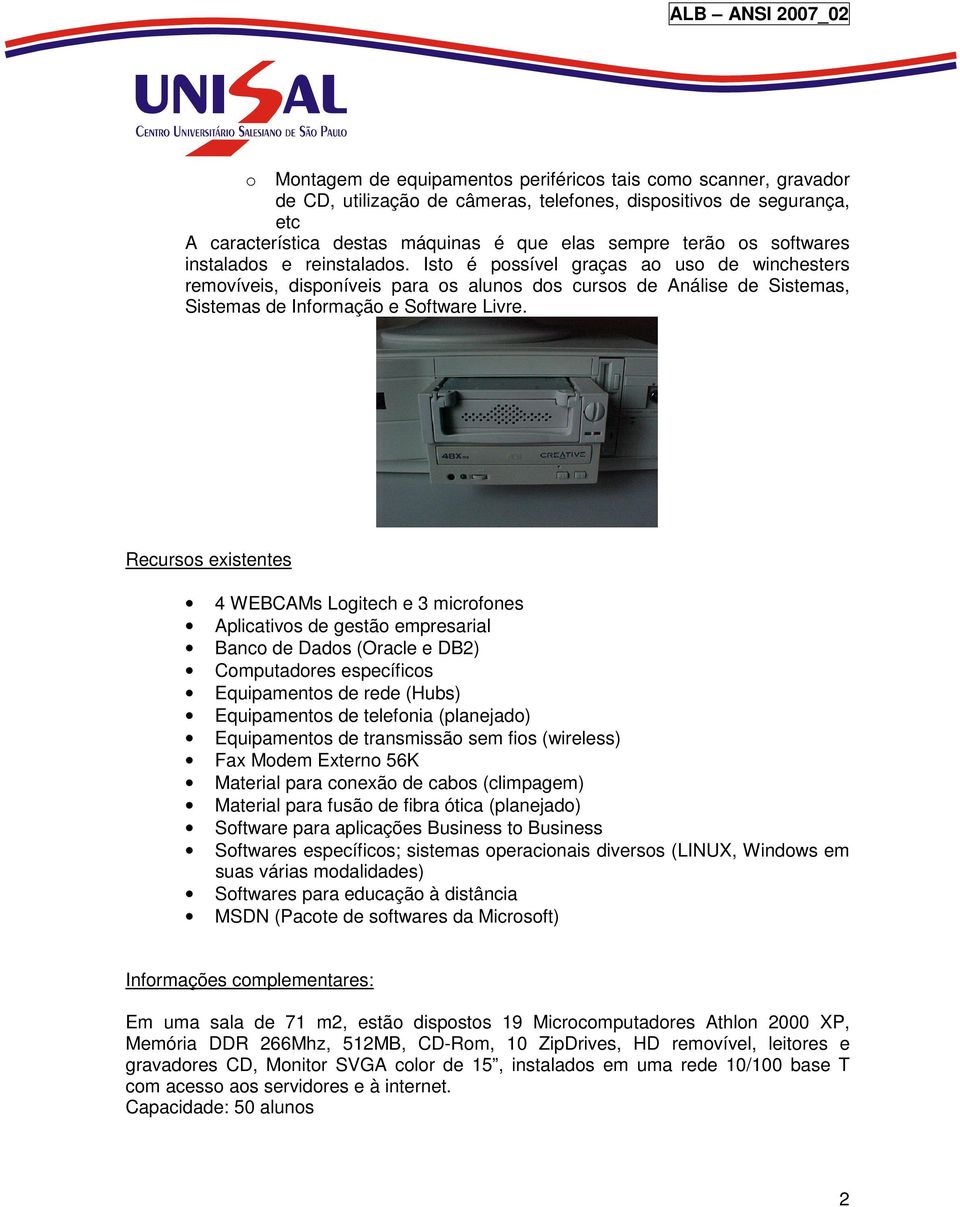 Recursos existentes 4 WEBCAMs Logitech e 3 microfones Aplicativos de gestão empresarial Banco de Dados (Oracle e DB2) Computadores específicos Equipamentos de rede (Hubs) Equipamentos de telefonia