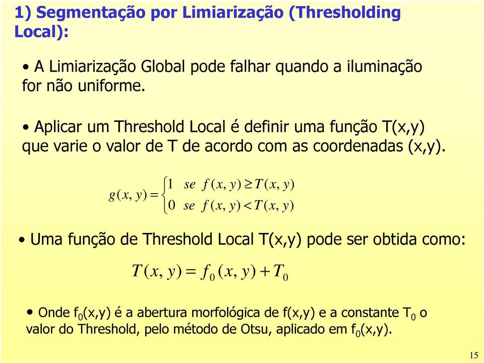 g( x, y) = 1 se f ( x, y ) T ( x, y ) 0 se f ( x, y) < T ( x, y) Uma função de Threshold Local T(x,y) pode ser obtida como: T ( x,